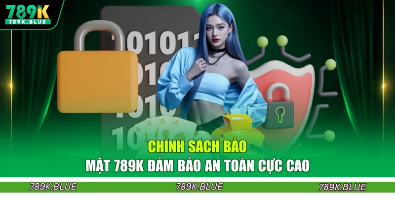 Chính sách bảo mật 789K đảm bảo an toàn cực cao