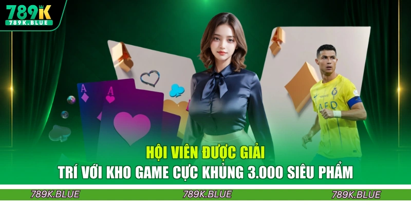 Hội viên được giải trí với kho game cực khủng 3.000 siêu phẩm