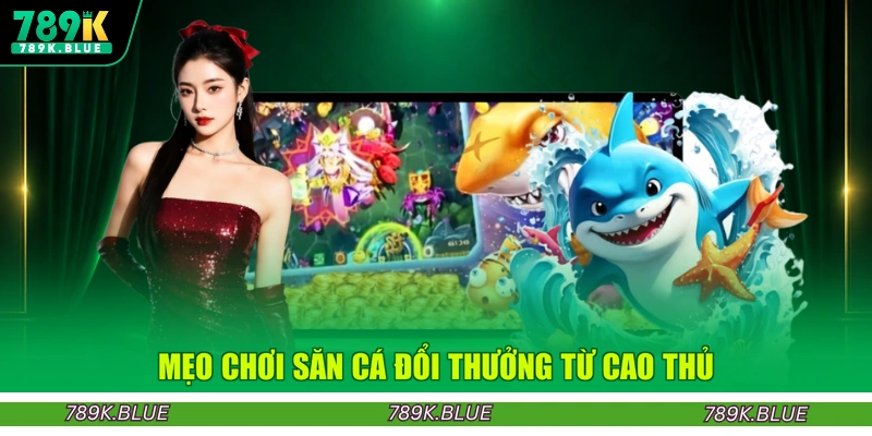 Mẹo chơi săn cá đổi thưởng từ cao thủ