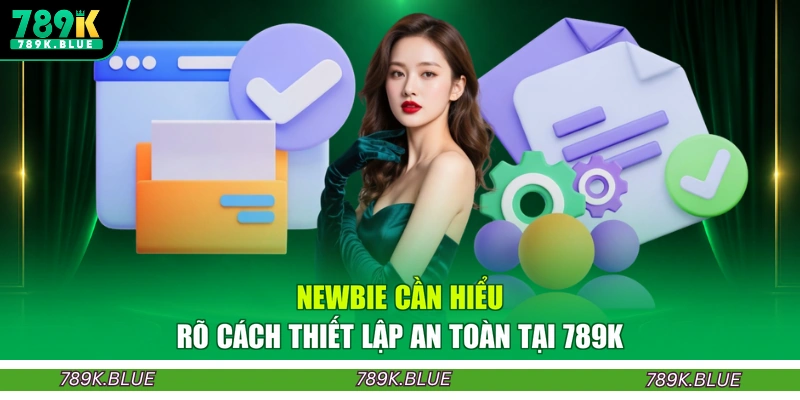 Newbie cần hiểu rõ cách thiết lập an toàn tại 789K
